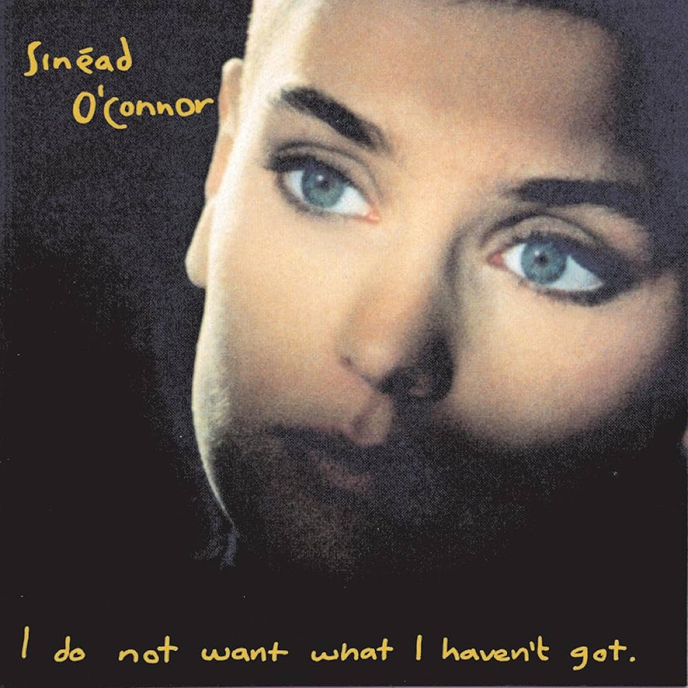 I Do Not Want What I Haven’t Got. – Sinéad O’Connor.
